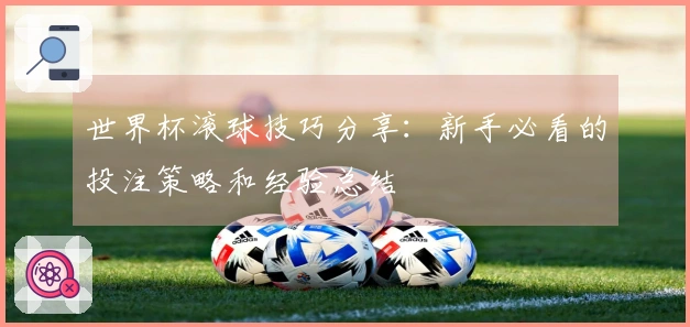 世界杯滚球技巧分享：新手必看的投注策略和经验总结