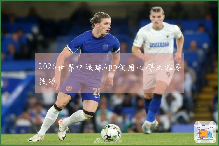 2026世界杯滚球App使用心得及推荐技巧