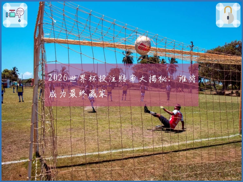 2026世界杯投注赔率大揭秘：谁将成为最终赢家
