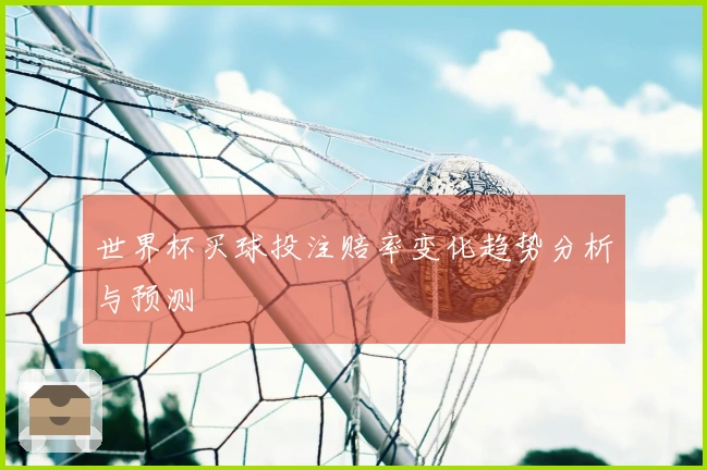 世界杯买球投注赔率变化趋势分析与预测