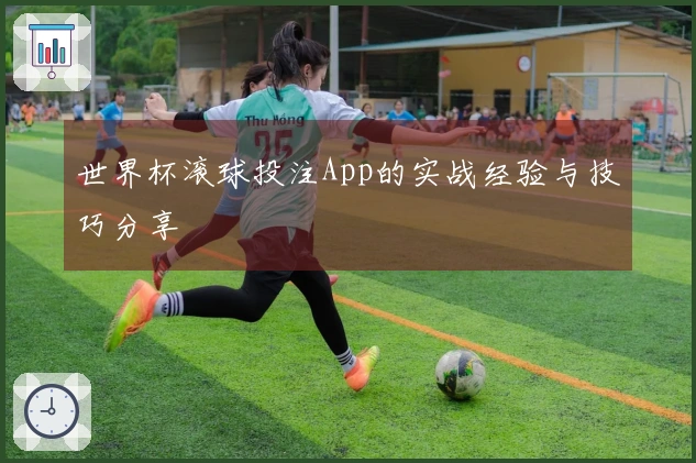世界杯滚球投注App的实战经验与技巧分享